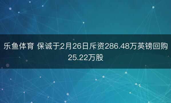 乐鱼体育 保诚于2月26日斥资286.48万英镑回购25.22万股